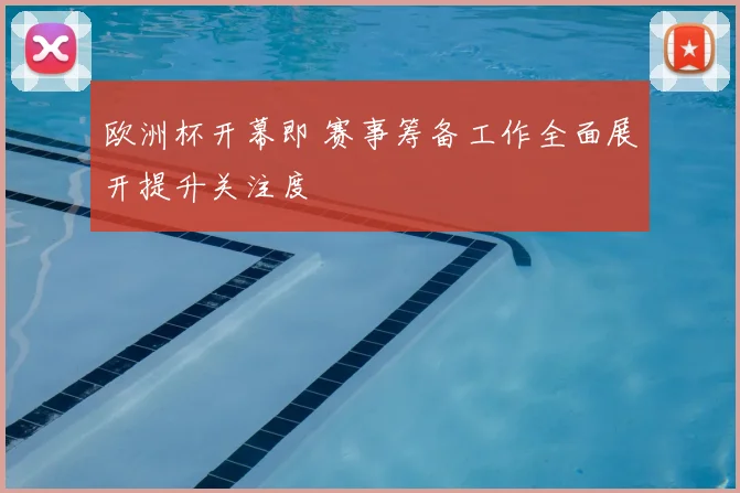 欧洲杯开幕即 赛事筹备工作全面展开提升关注度