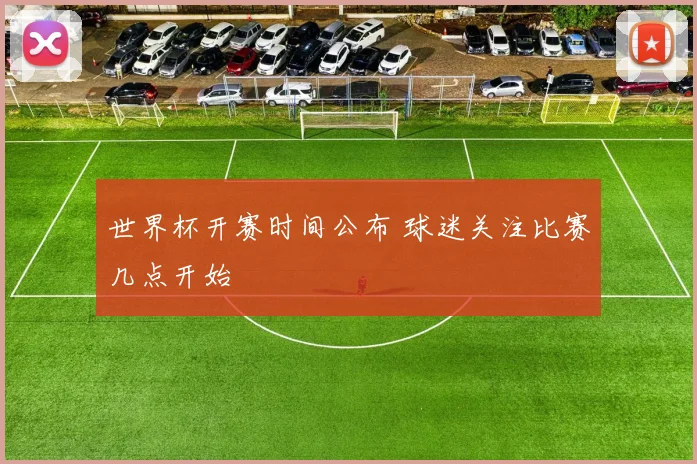 世界杯开赛时间公布 球迷关注比赛几点开始