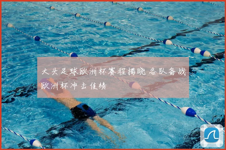 大头足球欧洲杯赛程揭晓 各队备战欧洲杯冲击佳绩