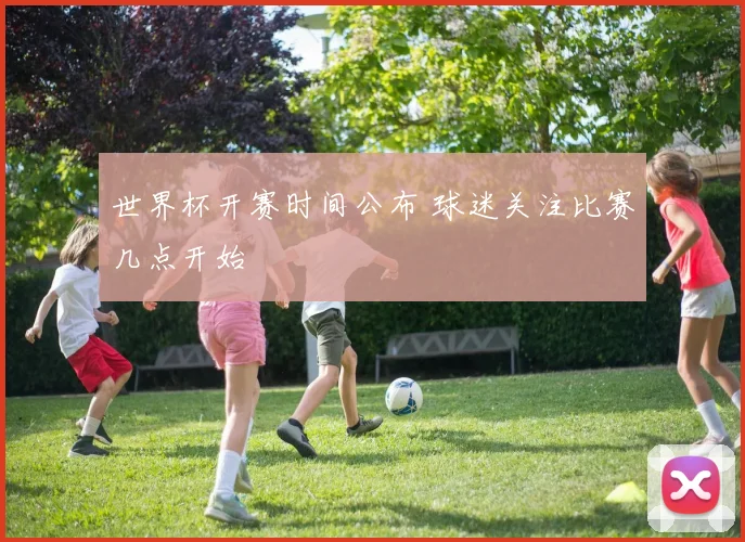 世界杯开赛时间公布 球迷关注比赛几点开始