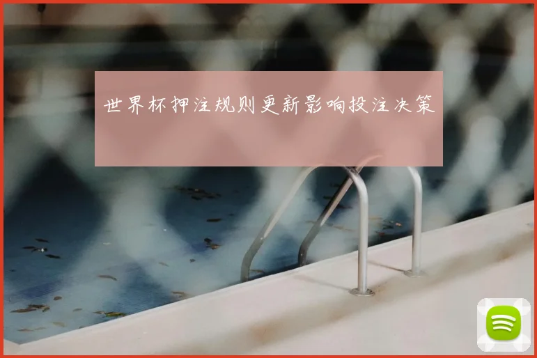 世界杯押注规则更新影响投注决策