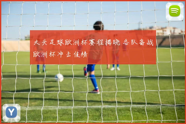 大头足球欧洲杯赛程揭晓 各队备战欧洲杯冲击佳绩