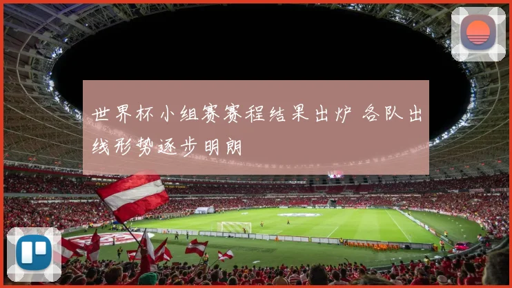 世界杯小组赛赛程结果出炉 各队出线形势逐步明朗