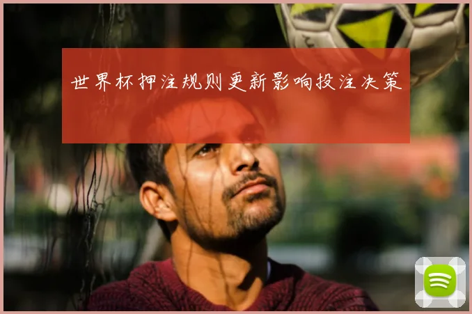 世界杯押注规则更新影响投注决策
