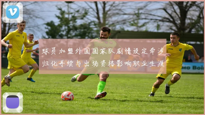 球员加盟外国国家队剧情设定牵涉归化手续与出场资格影响职业生涯