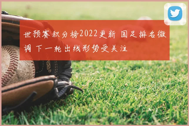 世预赛积分榜2022更新 国足排名微调 下一轮出线形势受关注