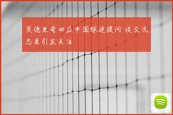 莫德里奇回应中国球迷提问 谈交流态度引发关注