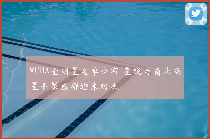 WCBA全明星名单公布 星锐与南北明星齐聚成都迎来对决