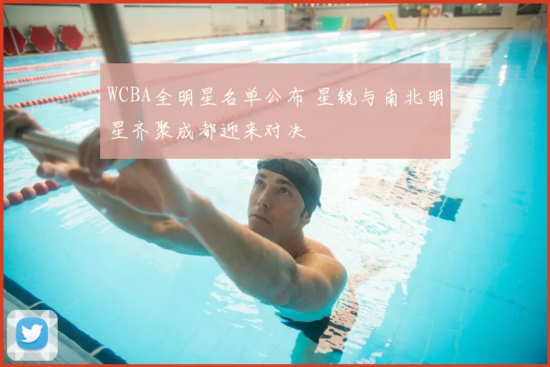 WCBA全明星名单公布 星锐与南北明星齐聚成都迎来对决