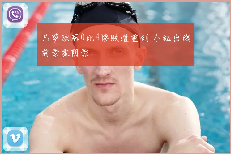 巴萨欧冠0比4惨败遭重创 小组出线前景蒙阴影