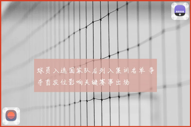 球员入选国家队后列入集训名单 争夺首发位影响关键赛事出场