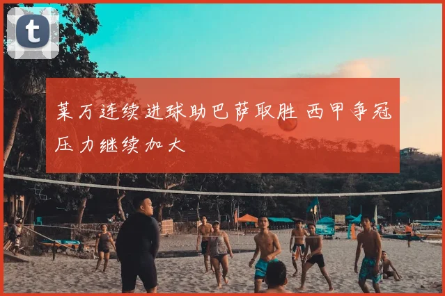 莱万连续进球助巴萨取胜 西甲争冠压力继续加大