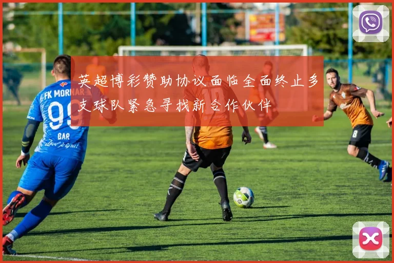 英超博彩赞助协议面临全面终止多支球队紧急寻找新合作伙伴