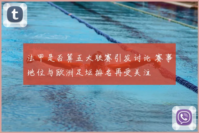 法甲是否算五大联赛引发讨论 赛事地位与欧洲足坛排名再受关注