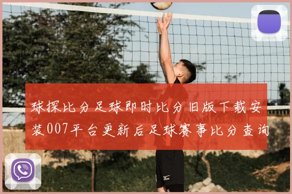球探比分足球即时比分旧版下载安装007平台更新后足球赛事比分查询更便捷