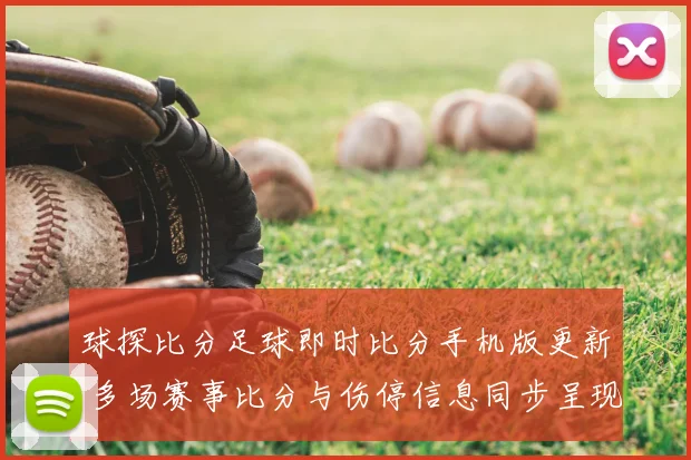 球探比分足球即时比分手机版更新 多场赛事比分与伤停信息同步呈现
