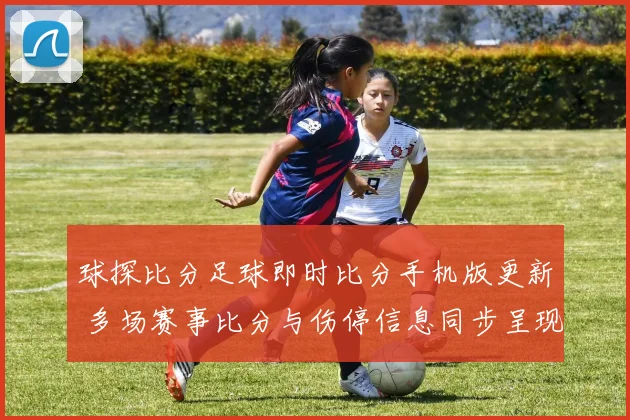 球探比分足球即时比分手机版更新 多场赛事比分与伤停信息同步呈现