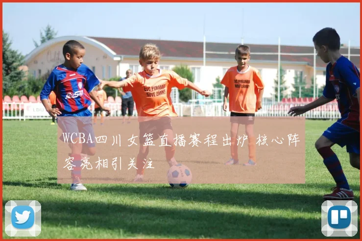WCBA四川女篮直播赛程出炉 核心阵容亮相引关注