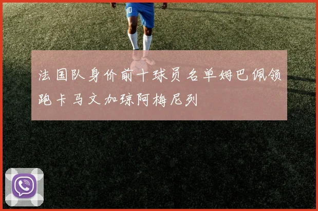 法国队身价前十球员名单姆巴佩领跑卡马文加琼阿梅尼列