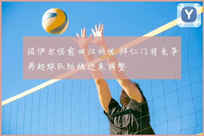 诺伊尔伤愈回归训练 拜仁门将竞争再起球队防线迎来调整