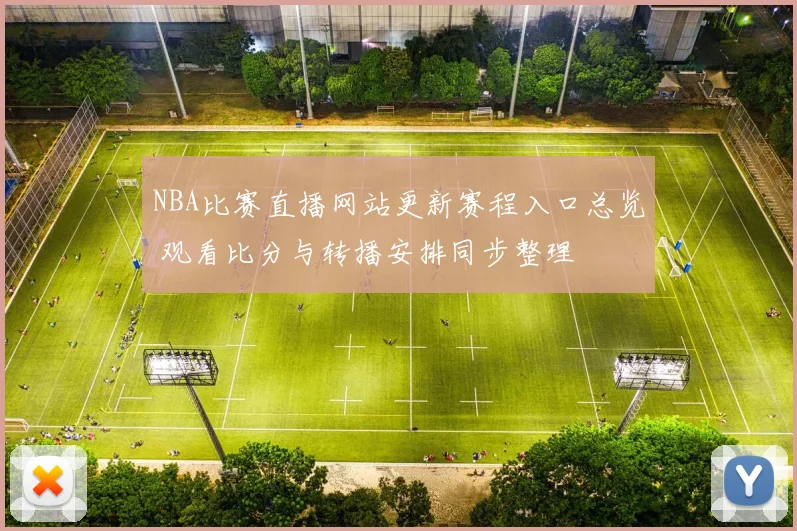 NBA比赛直播网站更新赛程入口总览 观看比分与转播安排同步整理