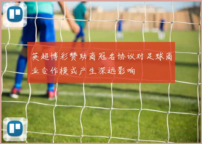 英超博彩赞助商冠名协议对足球商业合作模式产生深远影响