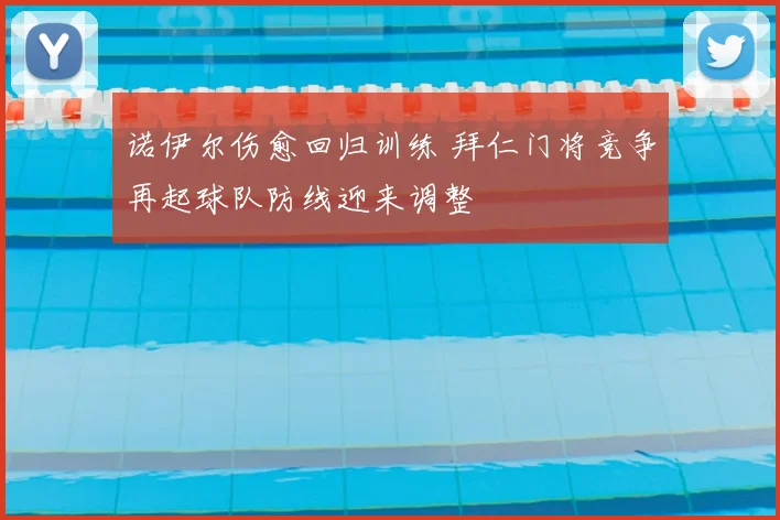 诺伊尔伤愈回归训练 拜仁门将竞争再起球队防线迎来调整